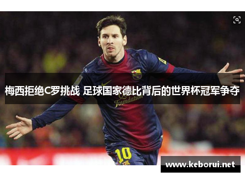 梅西拒绝C罗挑战 足球国家德比背后的世界杯冠军争夺