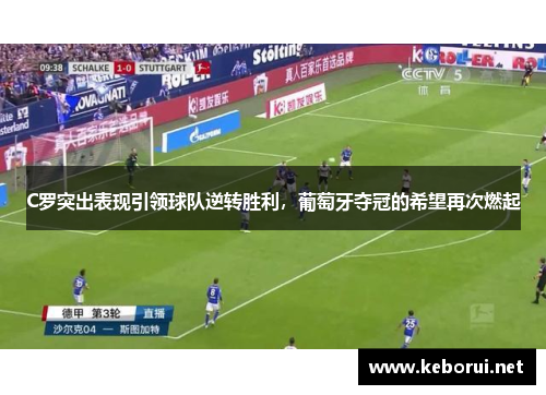 C罗突出表现引领球队逆转胜利，葡萄牙夺冠的希望再次燃起